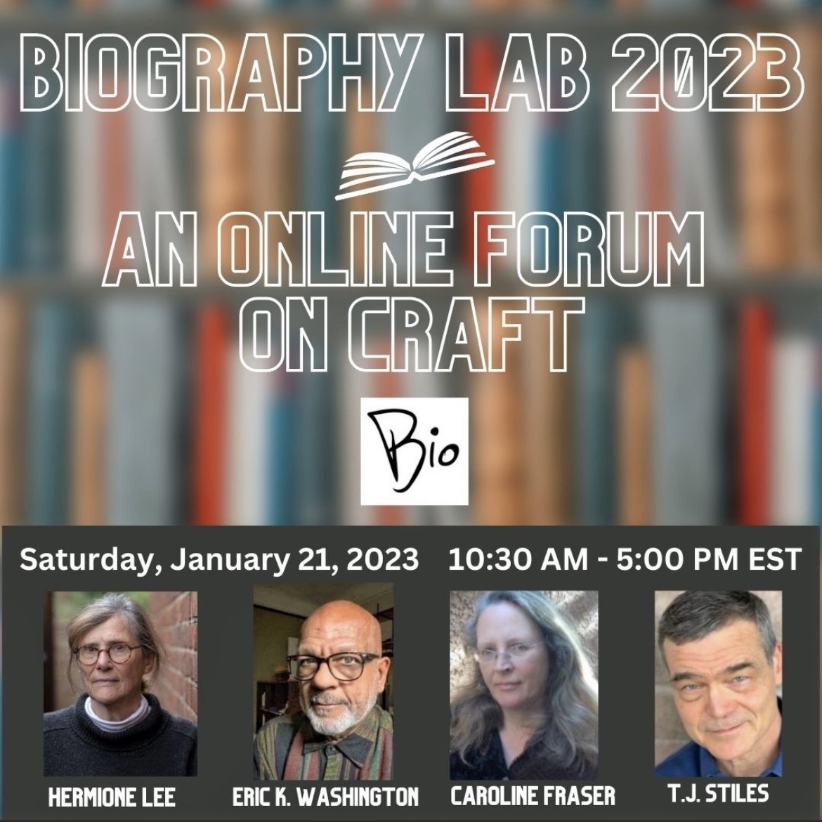 Biography Lab 2023, an online forum on craft, Saturday, January 21, 2023, 10:30 a.m. to 5:00 p.m. eastern time, with Hermione Lee, Eric K. Washington, Caroline Fraser, and T.J. Stiles